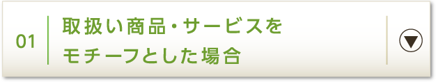 01 取扱い商品・サービスをモチーフとした場合